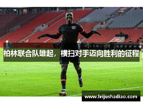 柏林联合队雄起，横扫对手迈向胜利的征程