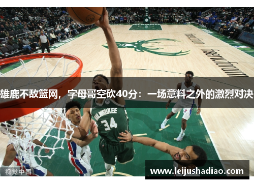 雄鹿不敌篮网，字母哥空砍40分：一场意料之外的激烈对决
