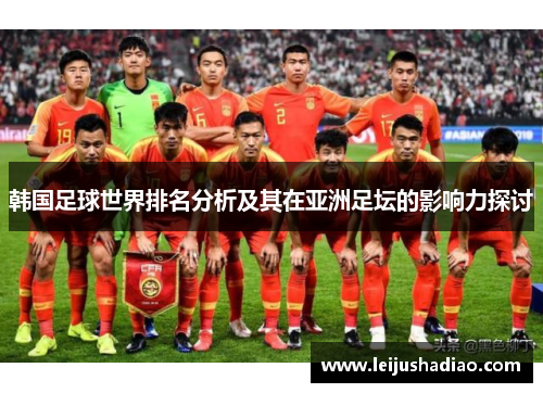 韩国足球世界排名分析及其在亚洲足坛的影响力探讨