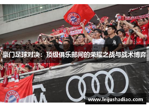 豪门足球对决：顶级俱乐部间的荣耀之战与战术博弈