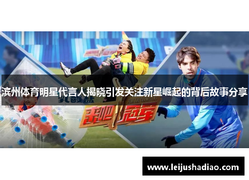 滨州体育明星代言人揭晓引发关注新星崛起的背后故事分享