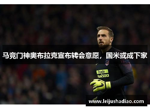 马竞门神奥布拉克宣布转会意愿，国米或成下家