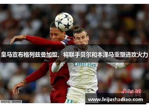 皇马宣布格列兹曼加盟，将联手贝尔和本泽马重塑进攻火力