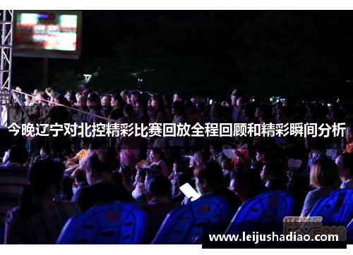 今晚辽宁对北控精彩比赛回放全程回顾和精彩瞬间分析