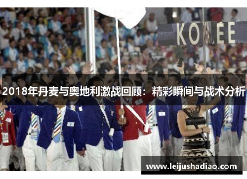 2018年丹麦与奥地利激战回顾：精彩瞬间与战术分析
