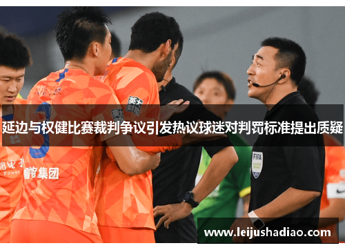 延边与权健比赛裁判争议引发热议球迷对判罚标准提出质疑