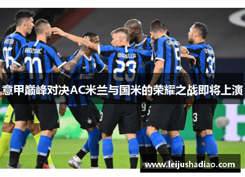 意甲巅峰对决AC米兰与国米的荣耀之战即将上演