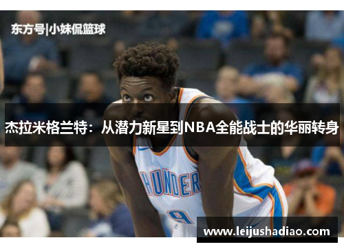 杰拉米格兰特：从潜力新星到NBA全能战士的华丽转身