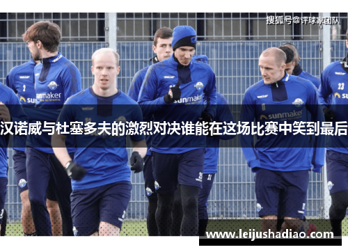 汉诺威与杜塞多夫的激烈对决谁能在这场比赛中笑到最后