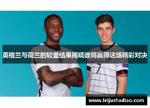 英格兰与荷兰的较量结果揭晓谁将赢得这场精彩对决