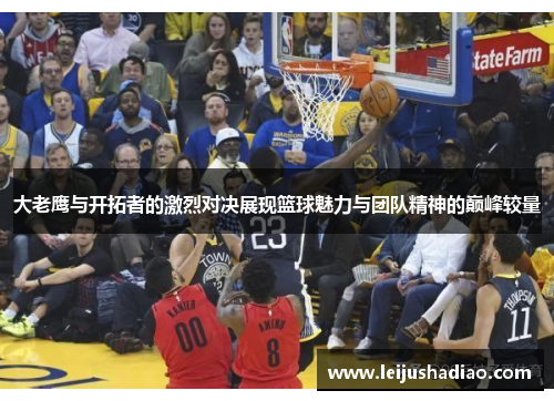 大老鹰与开拓者的激烈对决展现篮球魅力与团队精神的巅峰较量