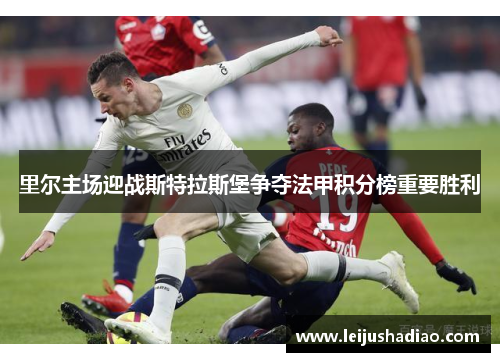 里尔主场迎战斯特拉斯堡争夺法甲积分榜重要胜利